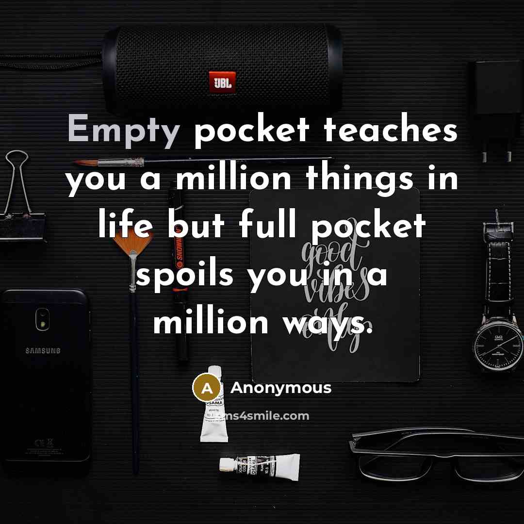 “Empty pocket teaches you a million things in life but full pocket spoils you in a million ways.” quote by Anonymous