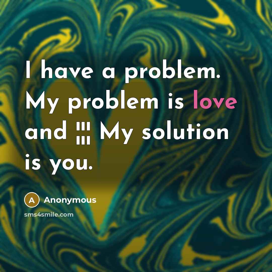 “I have a problem. My problem is love and ¦¦¦ My solution is you.” quote by Anonymous