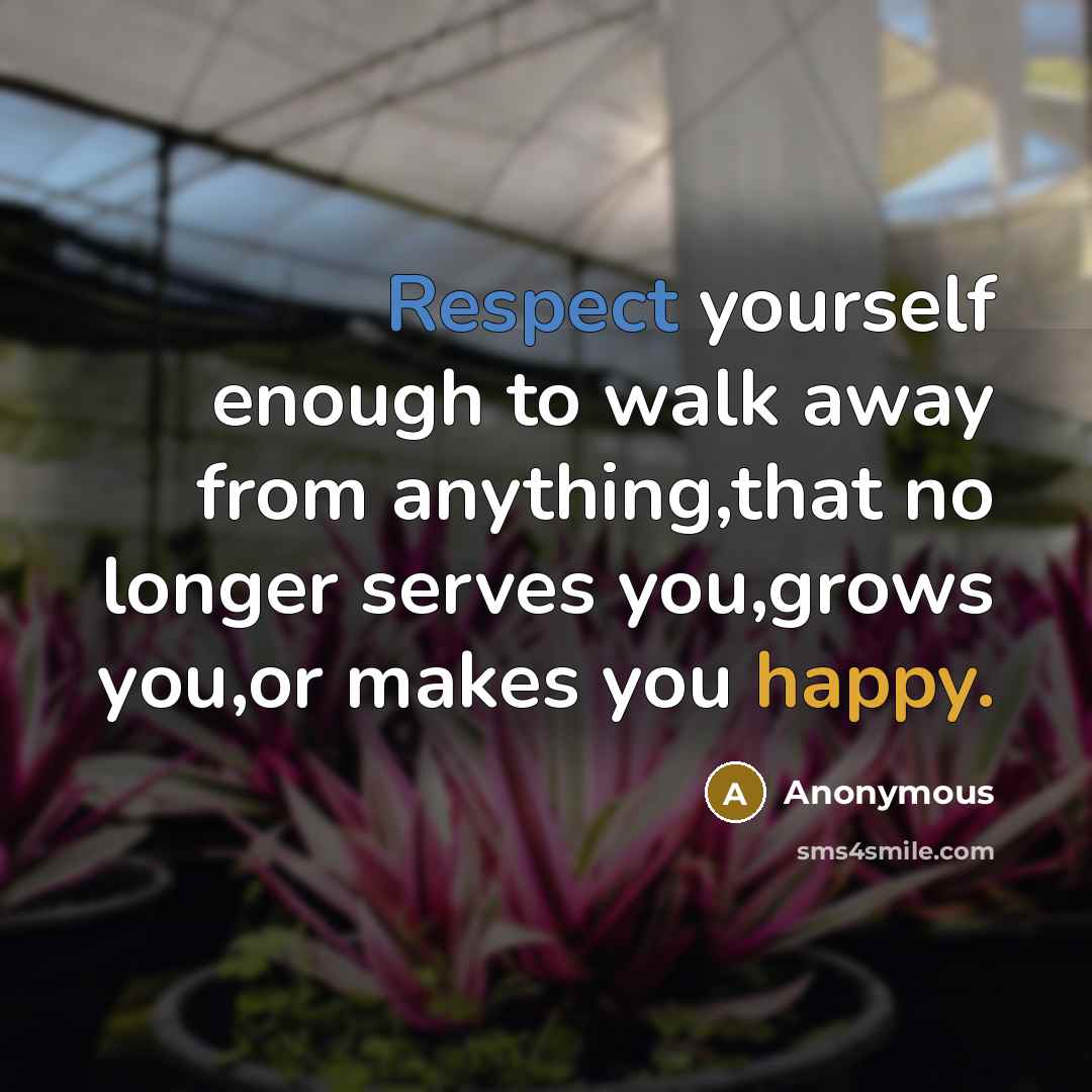 “Respect yourself enough to walk away from anything,that no longer serves you,grows you,or makes you happy.” quote by Anonymous