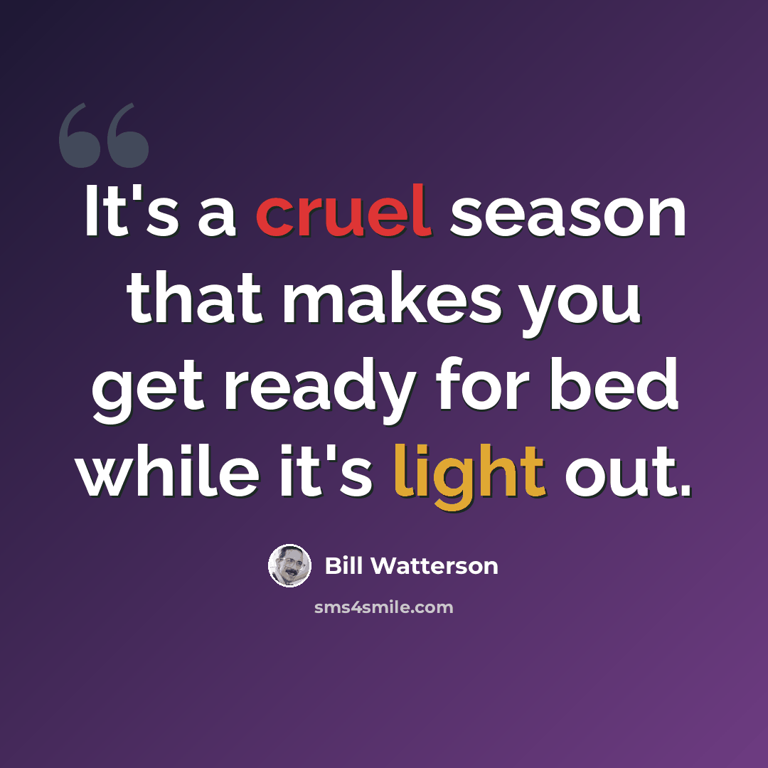 “It's a cruel season that makes you get ready for bed while it's light out.” quote by Bill Watterson
