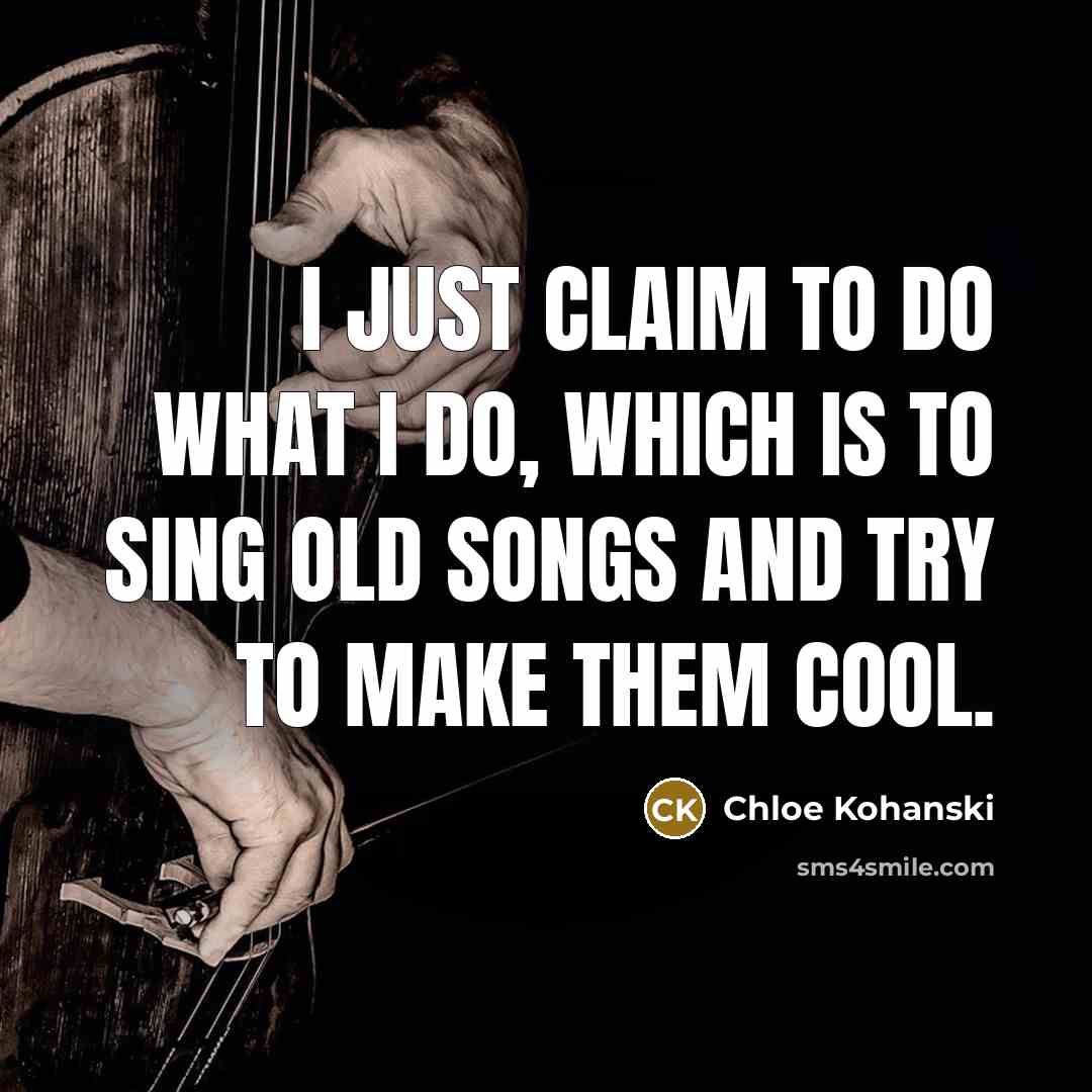 “I just claim to do what I do, which is to sing old songs and try to make them cool.” quote by Chloe Kohanski