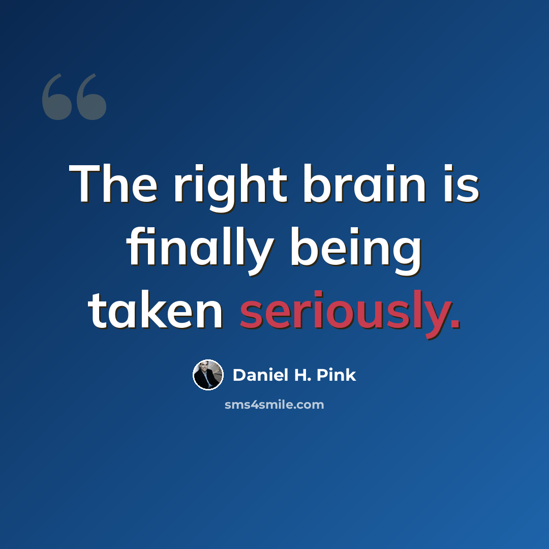 “The right brain is finally being taken seriously.” quote by Daniel H. Pink
