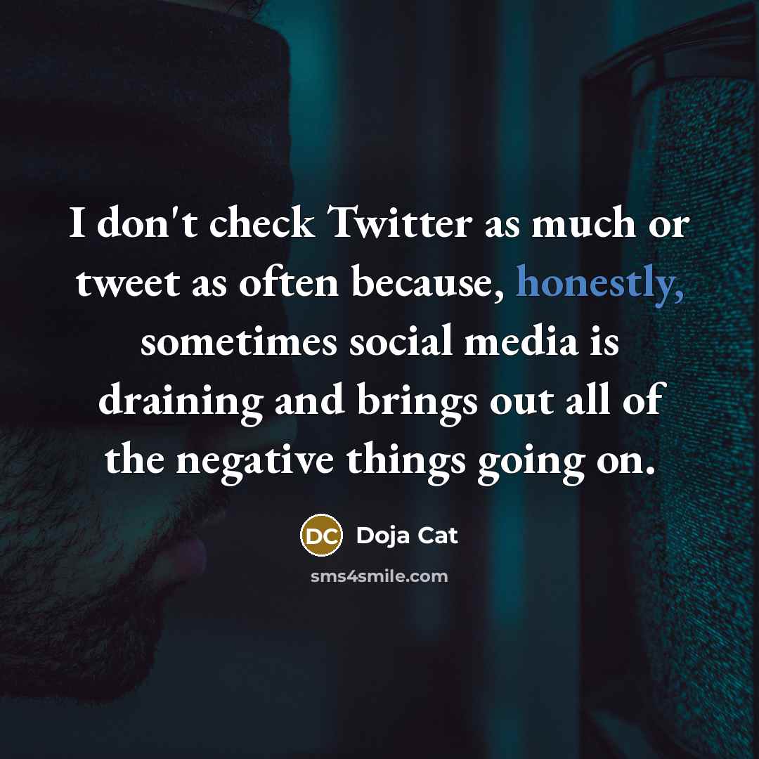 “I don't check Twitter as much or tweet as often because, honestly, sometimes social media is draining and brings out all of the negative things going on.” quote by Doja Cat