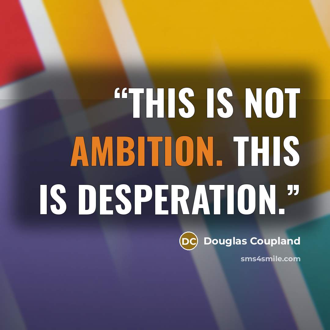 “This is not ambition. This is desperation.” quote by Douglas Coupland