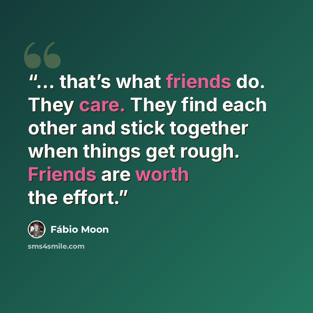 “… that’s what friends do. They care. They find each other and stick together when things get rough. Friends are worth the effort.” quote by Fábio Moon