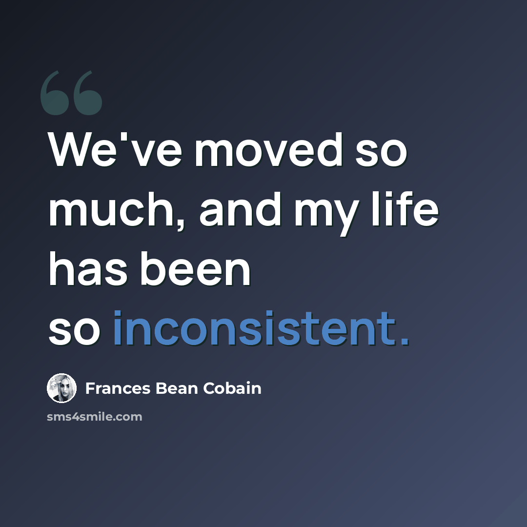 “We've moved so much, and my life has been so inconsistent.” quote by Frances Bean Cobain