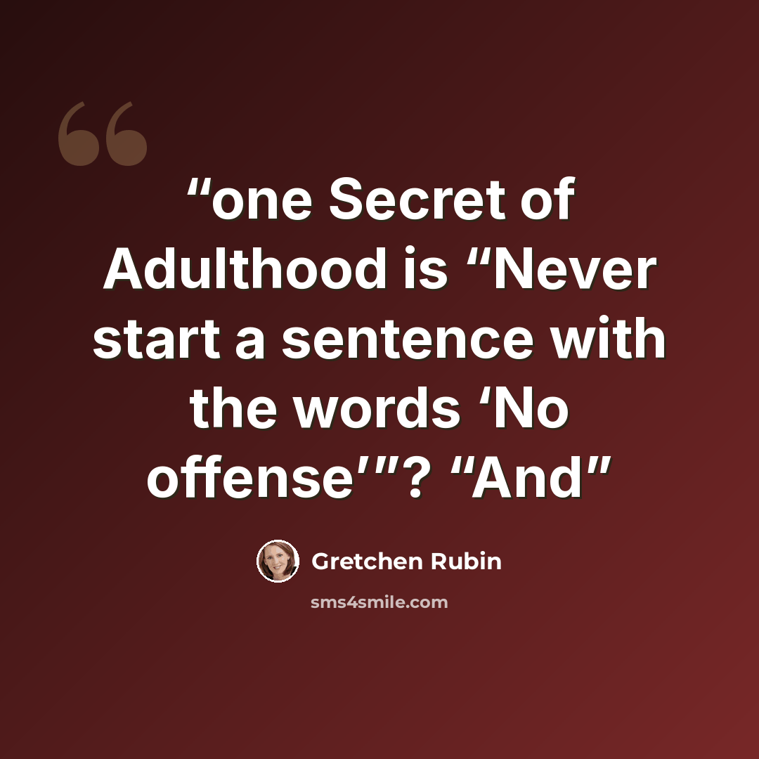 “one Secret of Adulthood is “Never start a sentence with the words ‘No offense’”? “And” quote by Gretchen Rubin