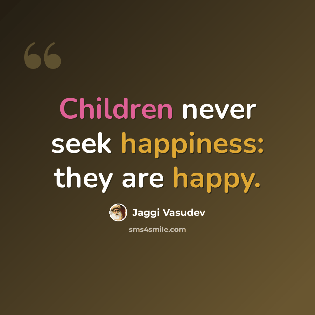 “Children never seek happiness: they are happy.” quote by Jaggi Vasudev