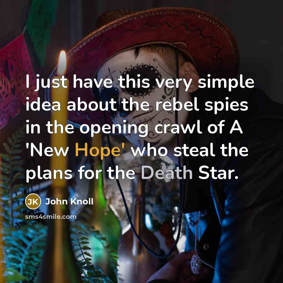 “I just have this very simple idea about the rebel spies in the opening crawl of A 'New Hope' who steal the plans for the Death Star.” quote by John Knoll