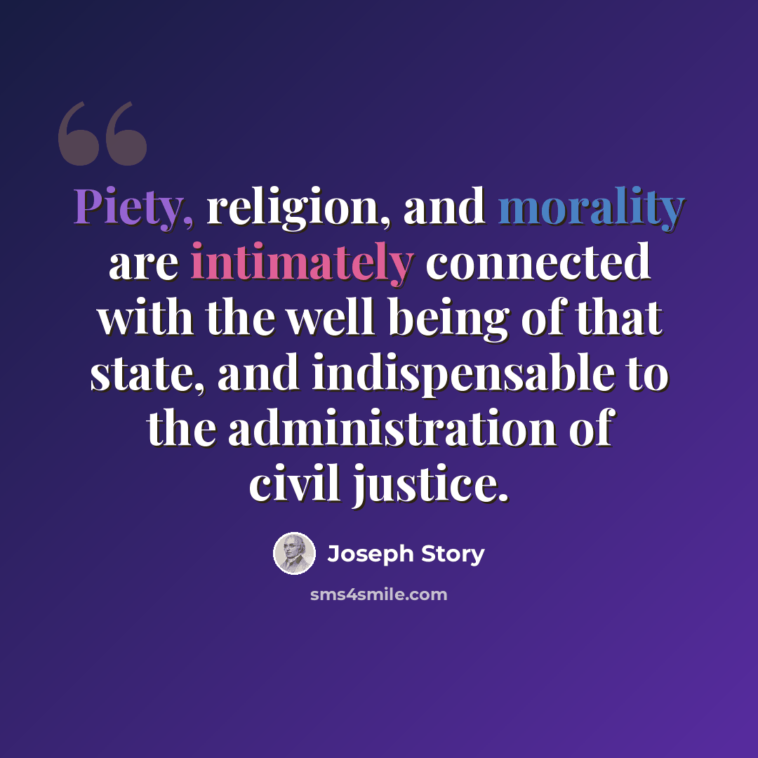 “Piety, religion, and morality are intimately connected with the well being of that state, and indispensable to the administration of civil justice.” quote by Joseph Story