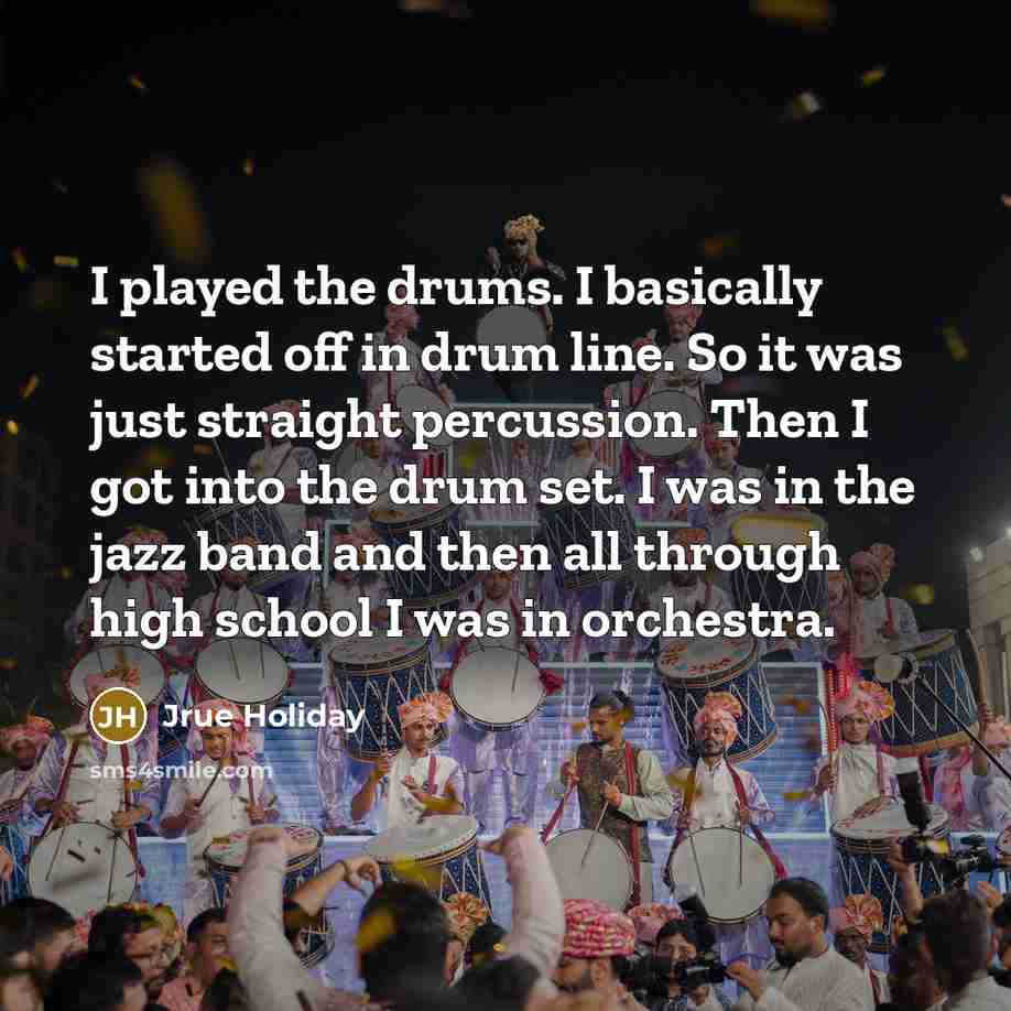 “I played the drums. I basically started off in drum line. So it was just straight percussion. Then I got into the drum set. I was in the jazz band and then all through high school I was in orchestra.” quote by Jrue Holiday