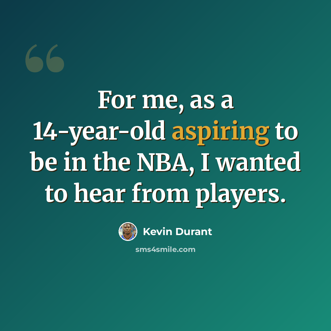 “For me, as a 14-year-old aspiring to be in the NBA, I wanted to hear from players.” quote by Kevin Durant