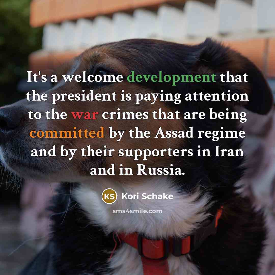 “It's a welcome development that the president is paying attention to the war crimes that are being committed by the Assad regime and by their supporters in Iran and in Russia.” quote by Kori Schake
