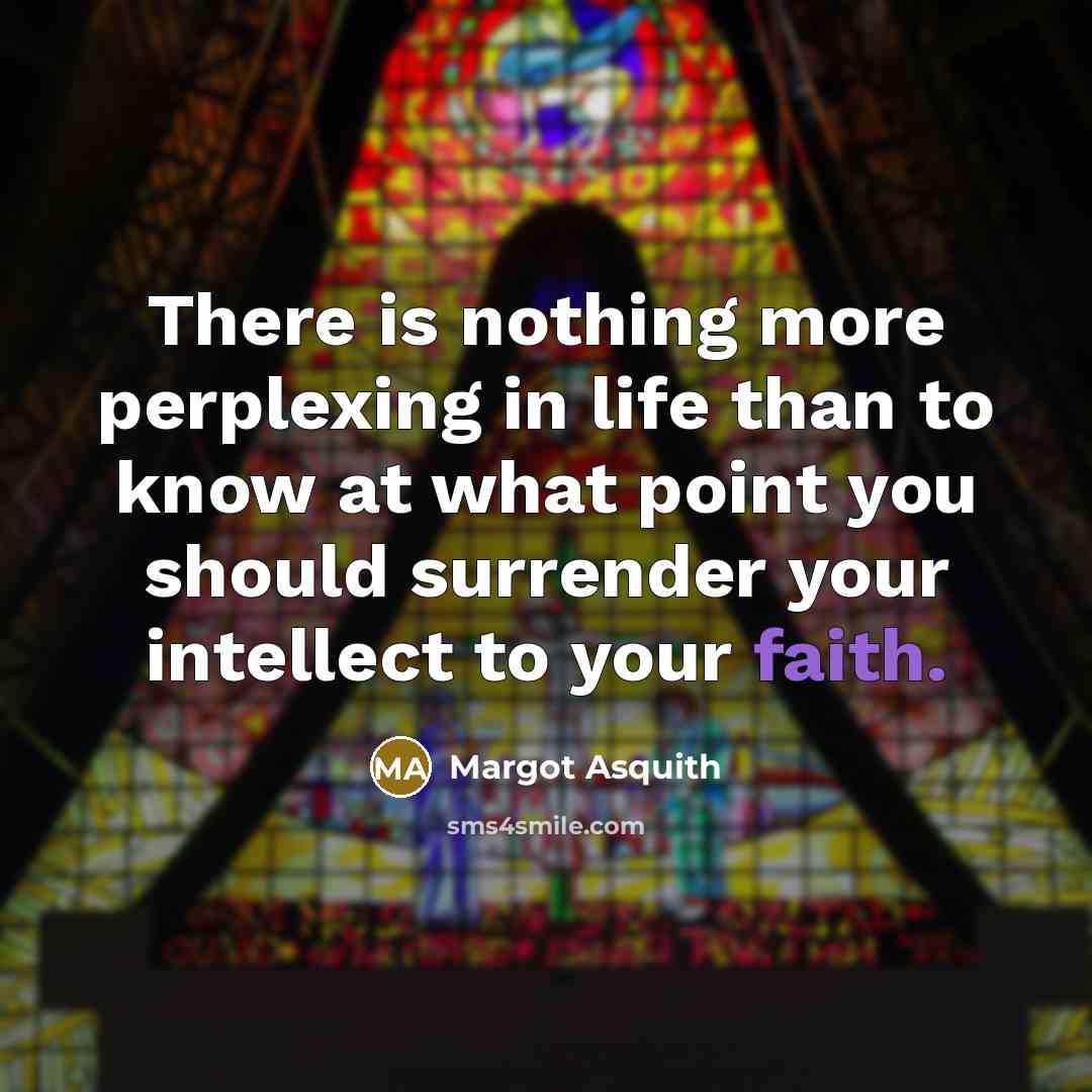 “There is nothing more perplexing in life than to know at what point you should surrender your intellect to your faith.” quote by Margot Asquith