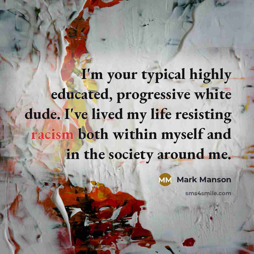 “I'm your typical highly educated, progressive white dude. I've lived my life resisting racism both within myself and in the society around me.” quote by Mark Manson