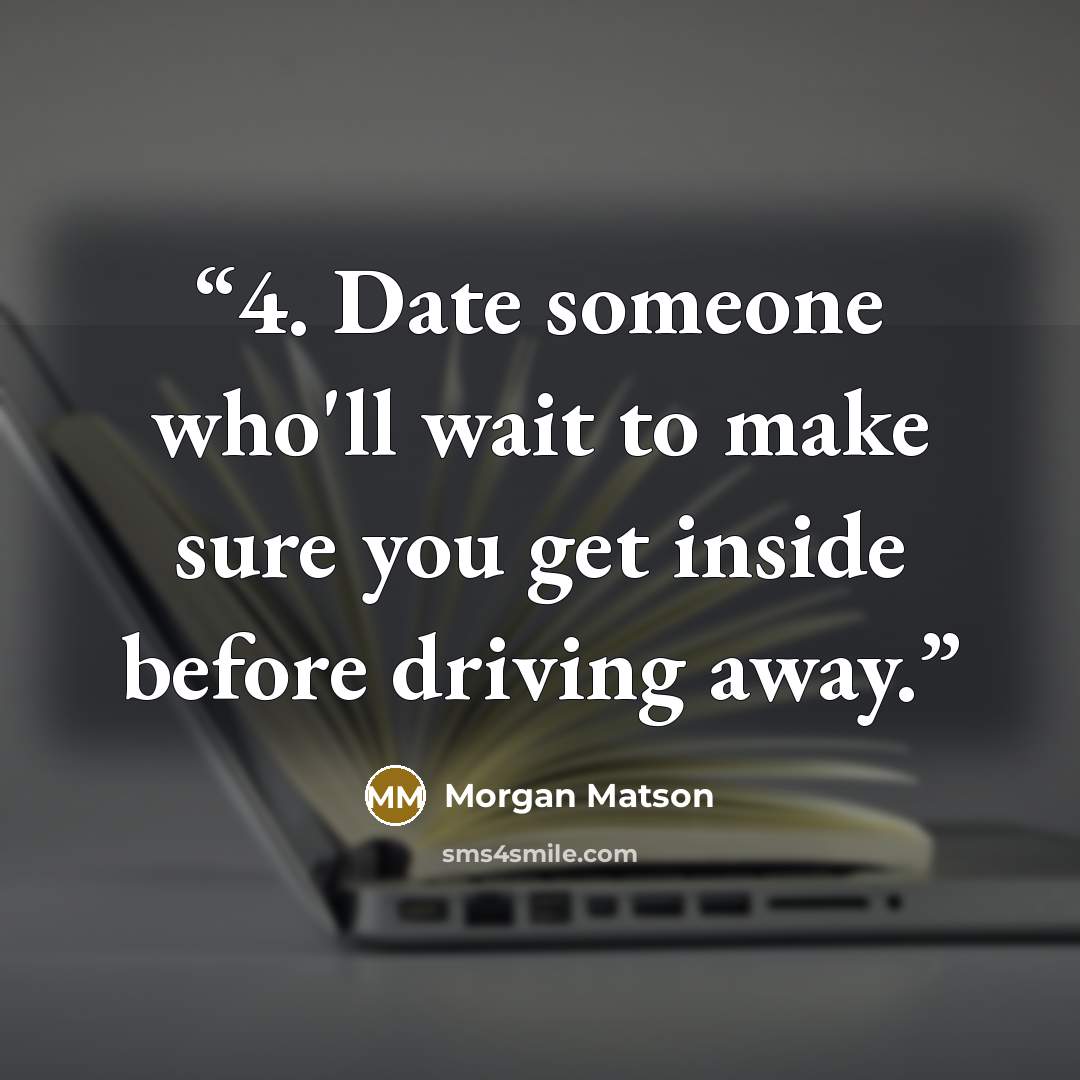 “4. Date someone who'll wait to make sure you get inside before driving away.” quote by Morgan Matson