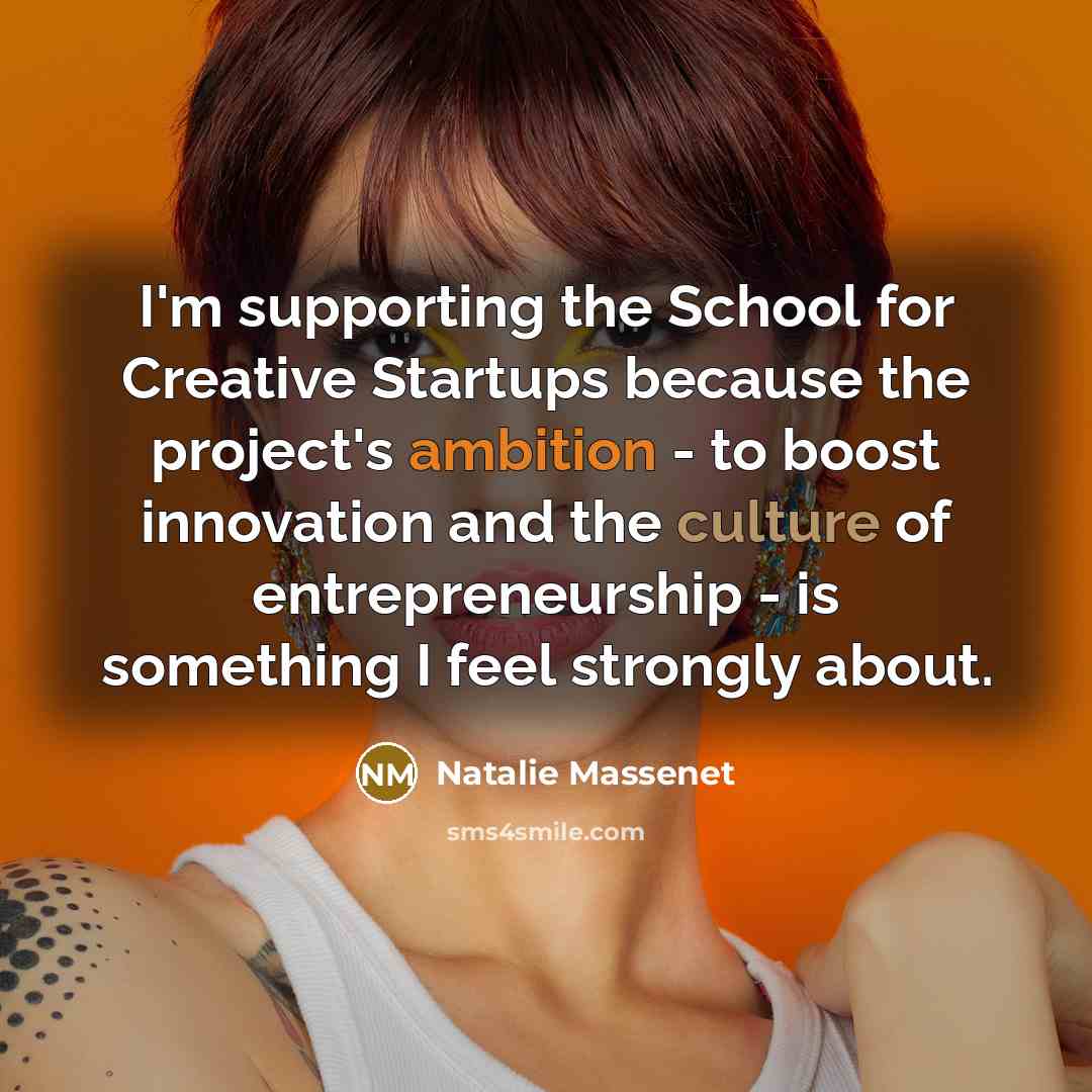 “I'm supporting the School for Creative Startups because the project's ambition - to boost innovation and the culture of entrepreneurship - is something I feel strongly about.” quote by Natalie Massenet
