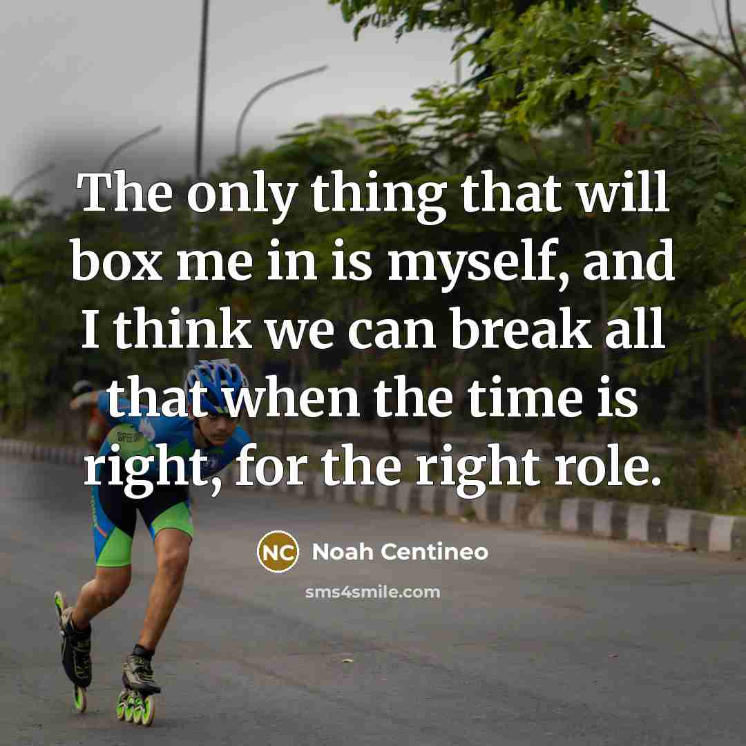 “The only thing that will box me in is myself, and I think we can break all that when the time is right, for the right role.” quote by Noah Centineo