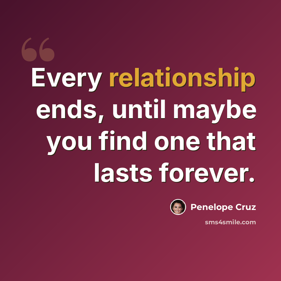 “Every relationship ends, until maybe you find one that lasts forever.” quote by Penelope Cruz