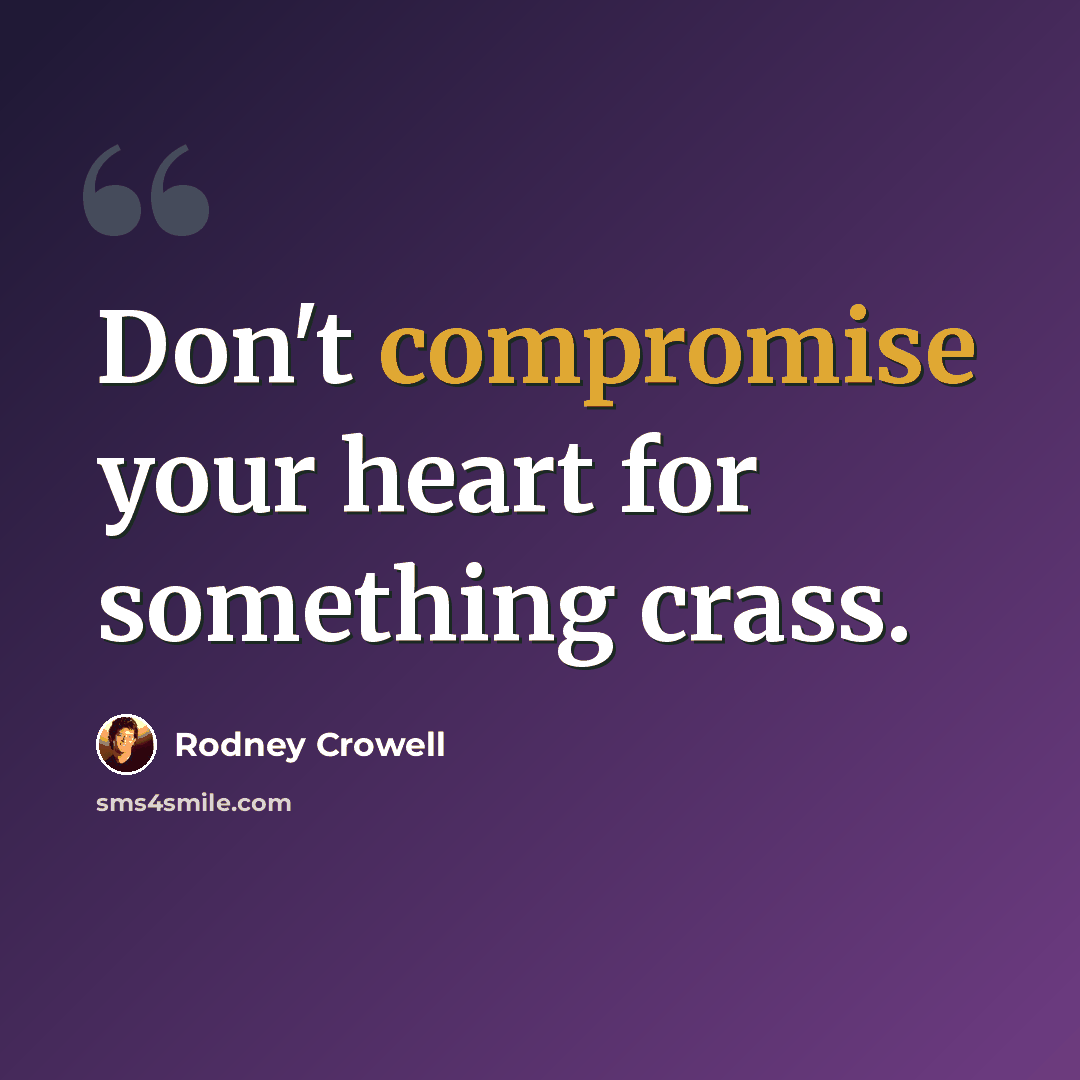 “Don't compromise your heart for something crass.” quote by Rodney Crowell