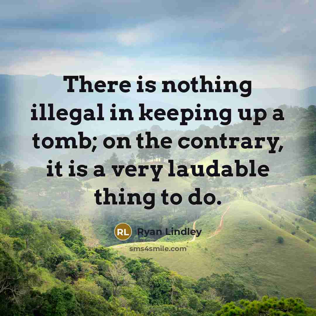 “There is nothing illegal in keeping up a tomb; on the contrary, it is a very laudable thing to do.” quote by Ryan Lindley