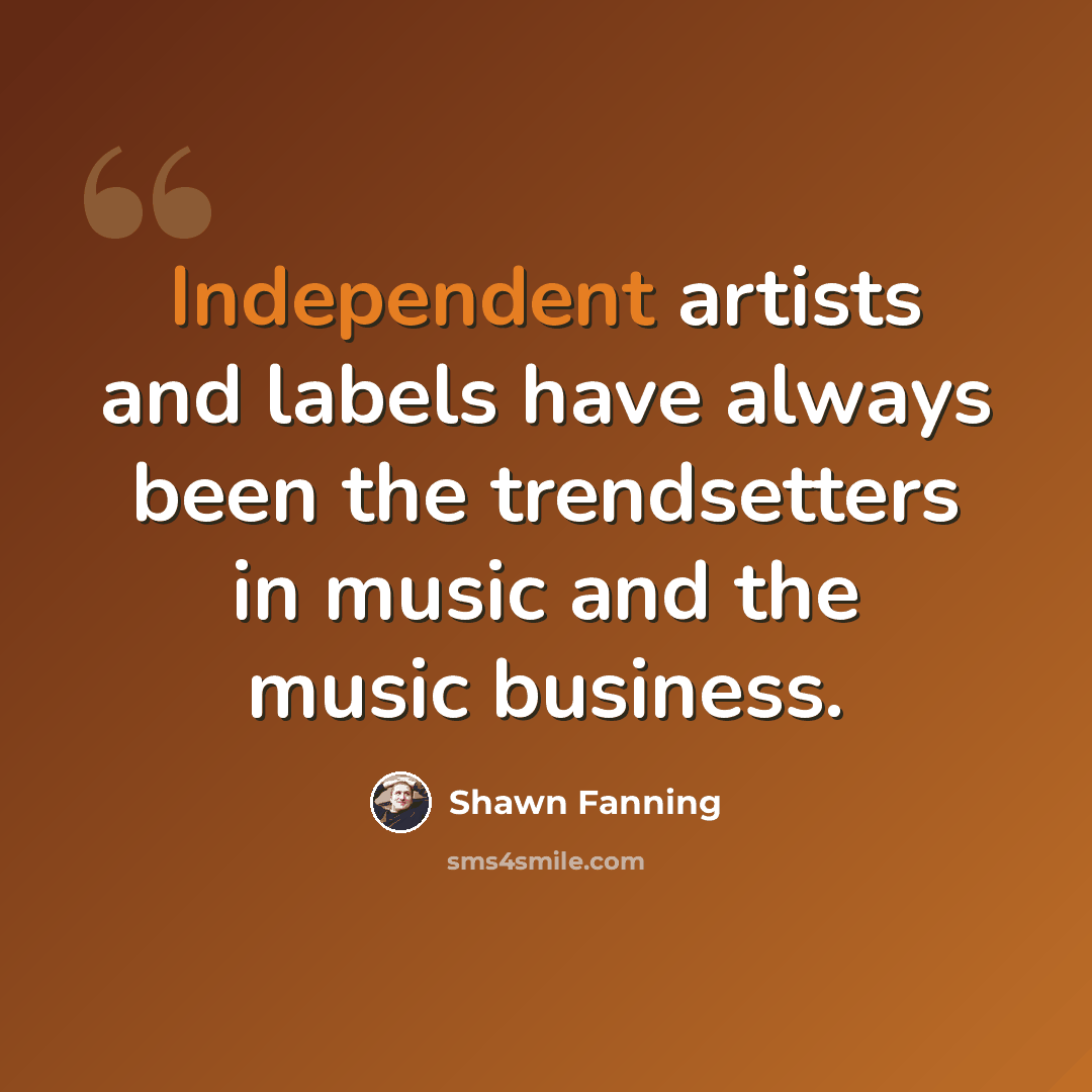 “Independent artists and labels have always been the trendsetters in music and the music business.” quote by Shawn Fanning