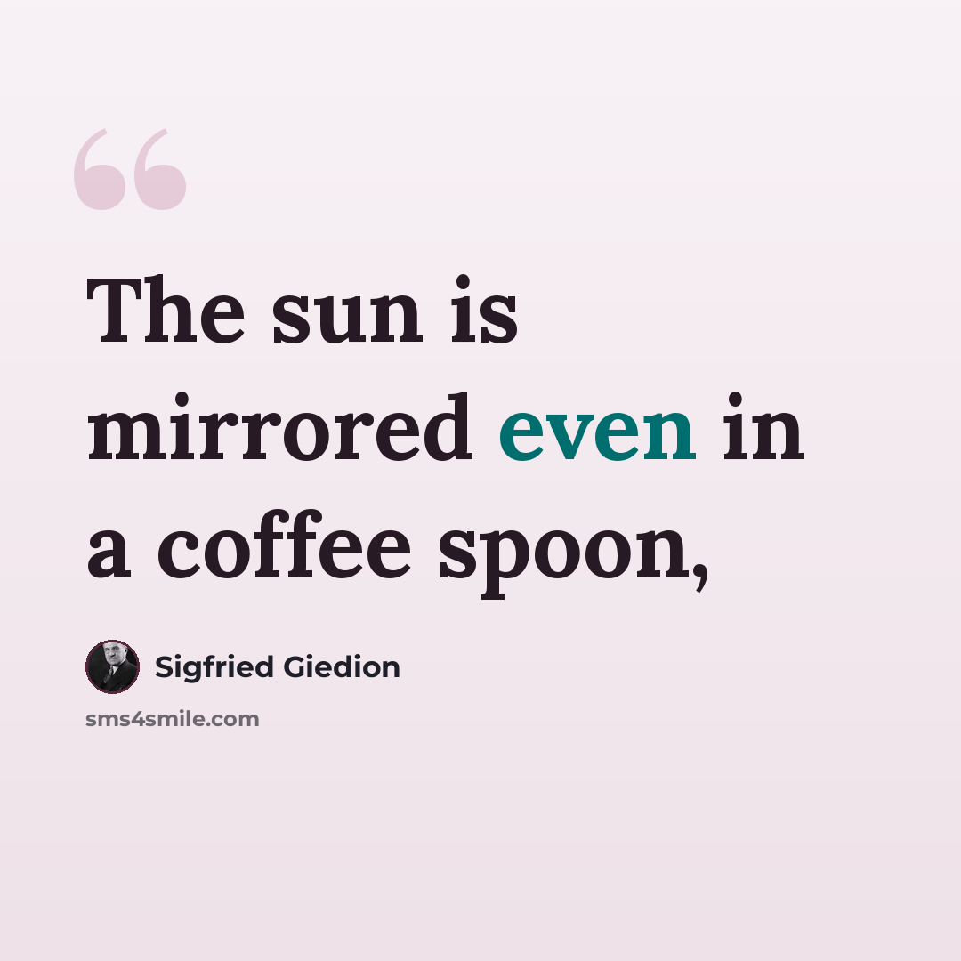 “The sun is mirrored even in a coffee spoon,” quote by Sigfried Giedion