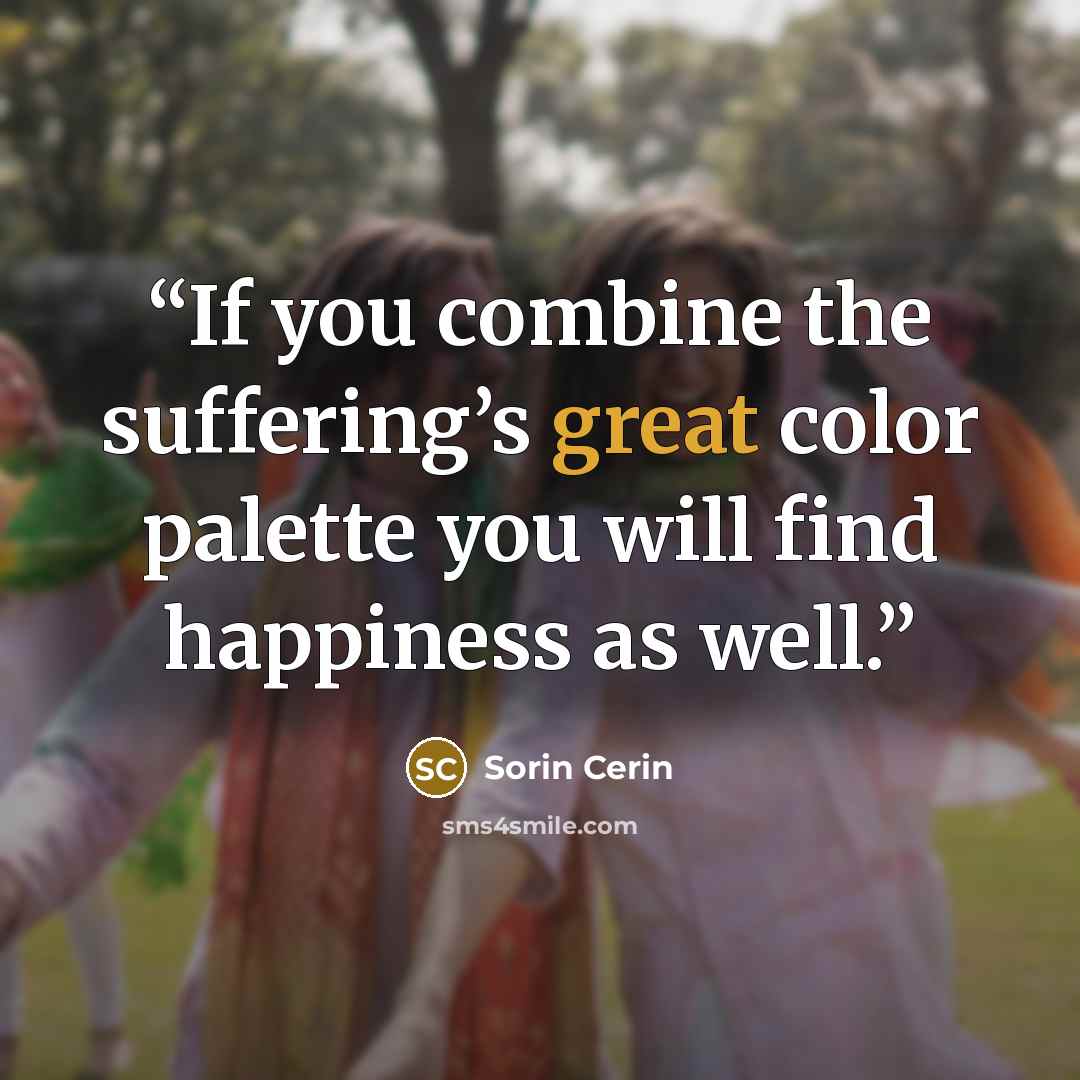 “If you combine the suffering’s great color palette you will find happiness as well.” quote by Sorin Cerin