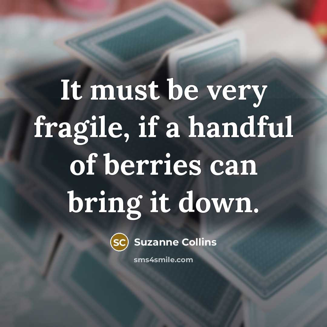 “It must be very fragile, if a handful of berries can bring it down.” quote by Suzanne Collins