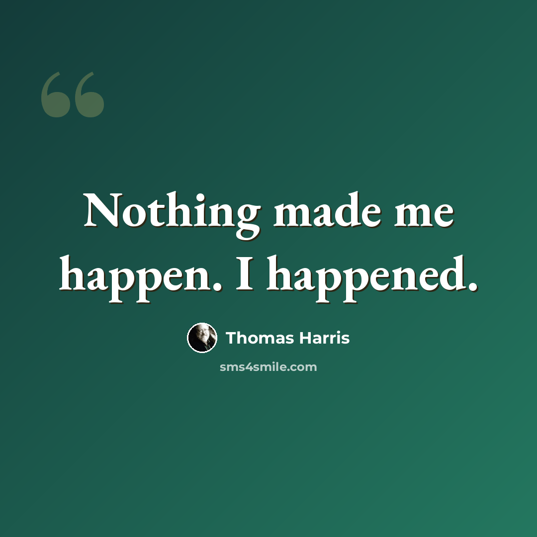 “Nothing made me happen. I happened.” quote by Thomas Harris