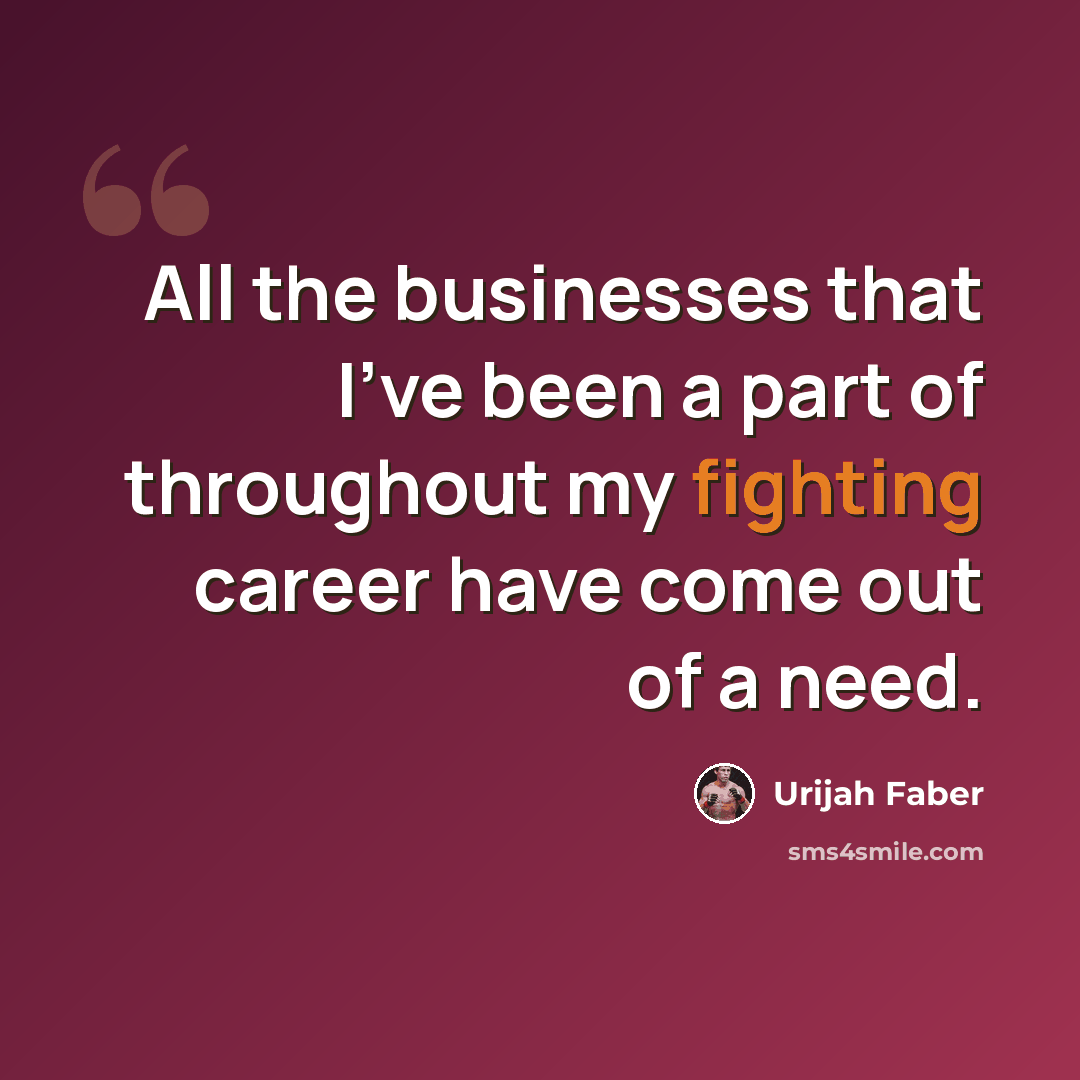 “All the businesses that I've been a part of throughout my fighting career have come out of a need.” quote by Urijah Faber