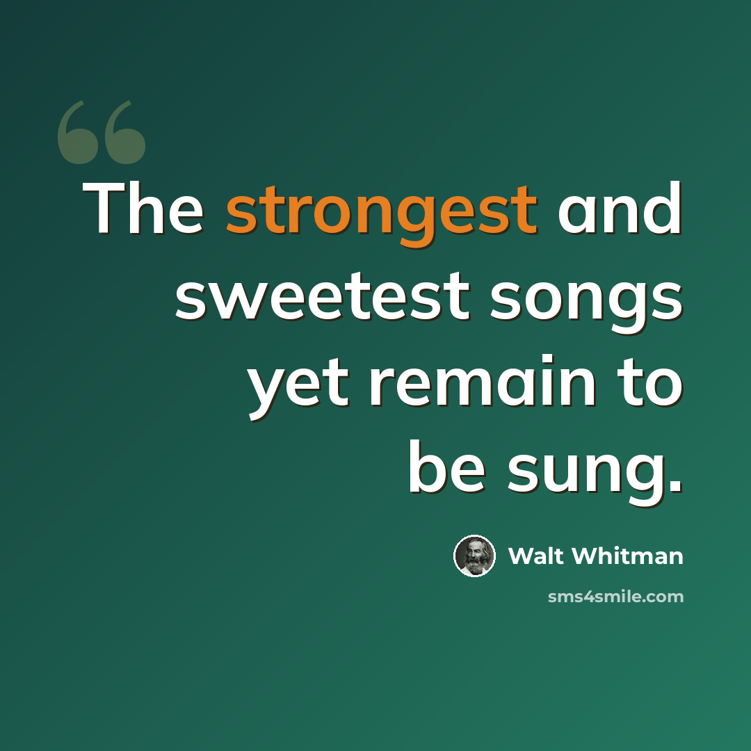 “The strongest and sweetest songs yet remain to be sung.” quote by Walt Whitman