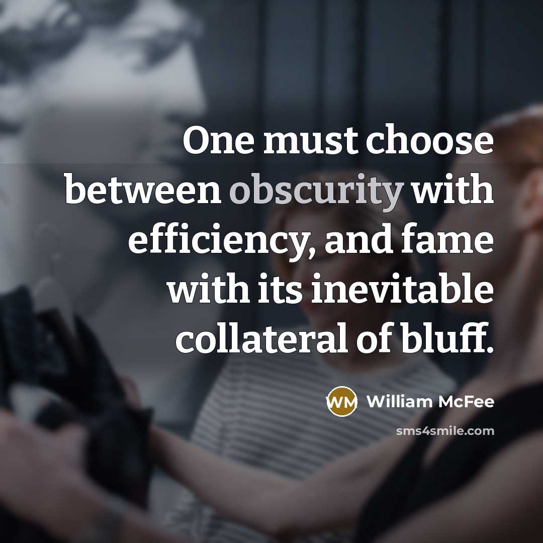 “One must choose between obscurity with efficiency, and fame with its inevitable collateral of bluff.” quote by William McFee