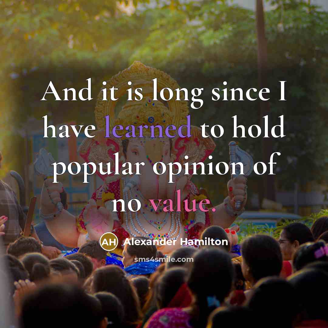 “And it is long since I have learned to hold popular opinion of no value.” quote by Alexander Hamilton