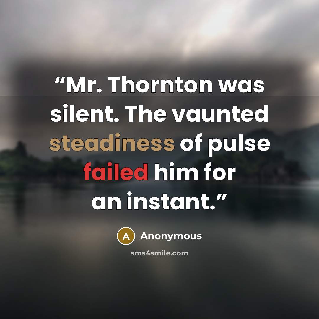 “Mr. Thornton was silent. The vaunted steadiness of pulse failed him for an instant.” quote by Anonymous