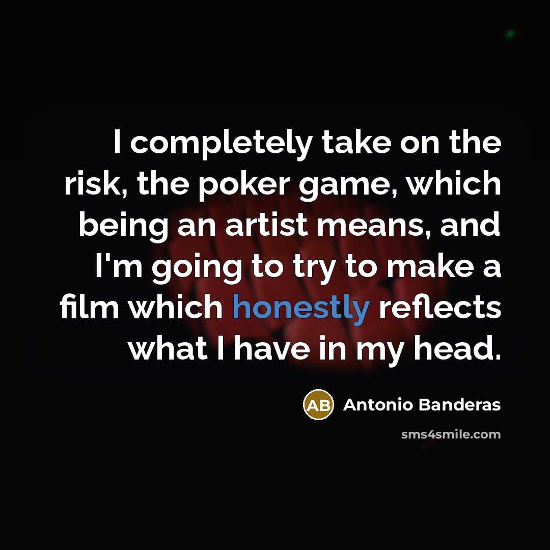 “I completely take on the risk, the poker game, which being an artist means, and I'm going to try to make a film which honestly reflects what I have in my head.” quote by Antonio Banderas