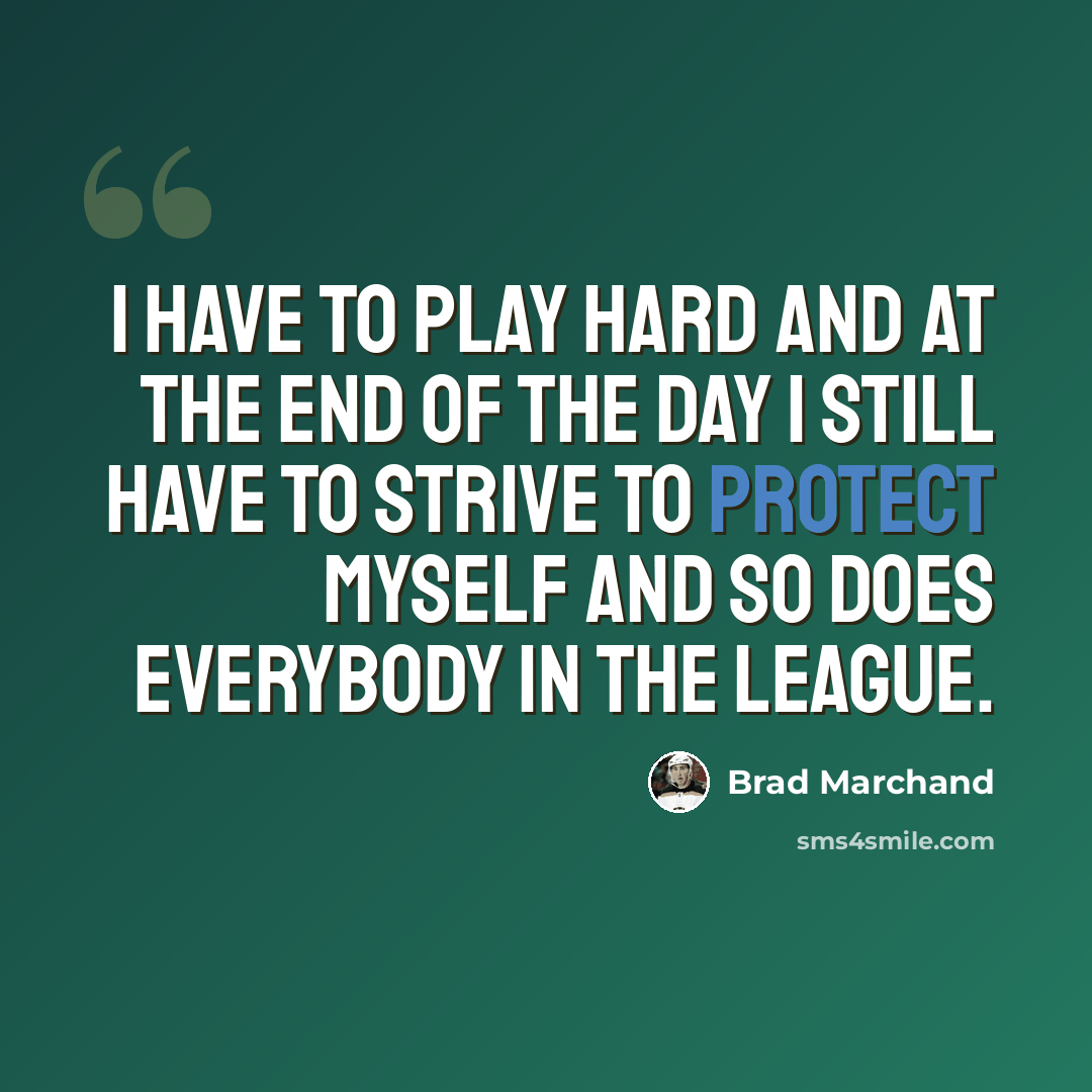 “I have to play hard and at the end of the day I still have to strive to protect myself and so does everybody in the league.” quote by Brad Marchand