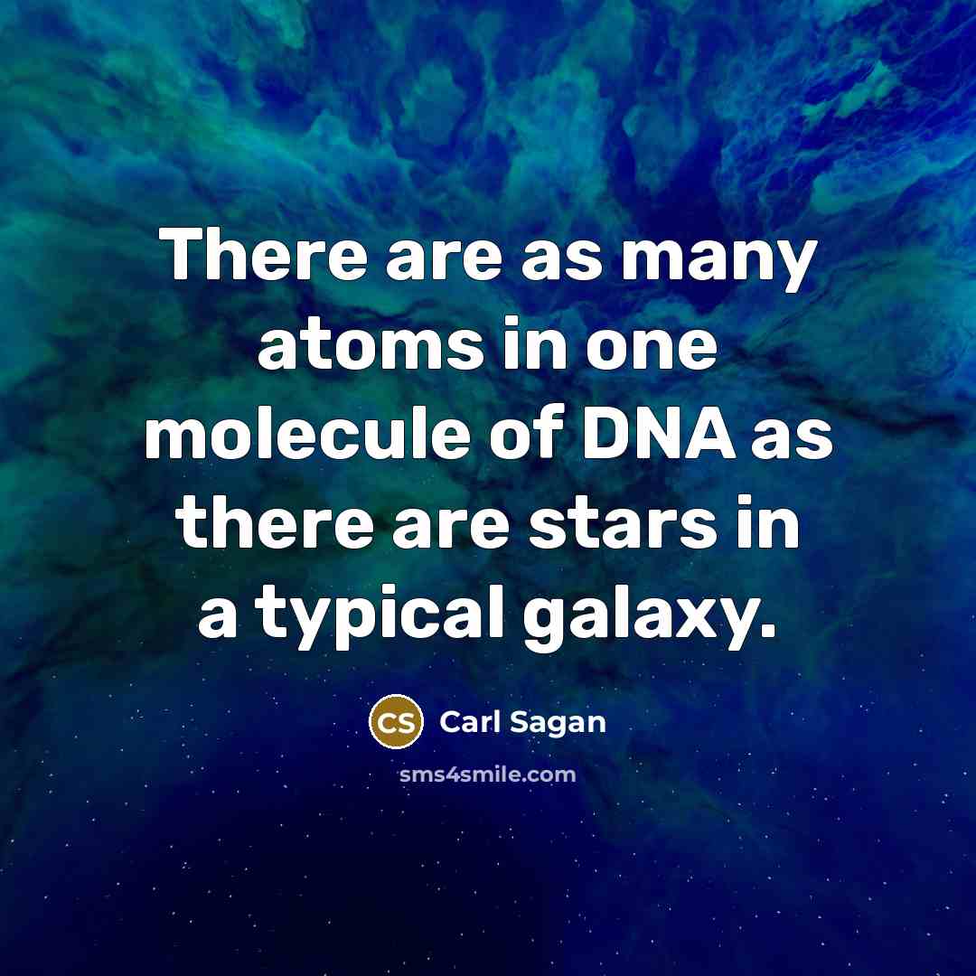 “There are as many atoms in one molecule of DNA as there are stars in a typical galaxy.” quote by Carl Sagan