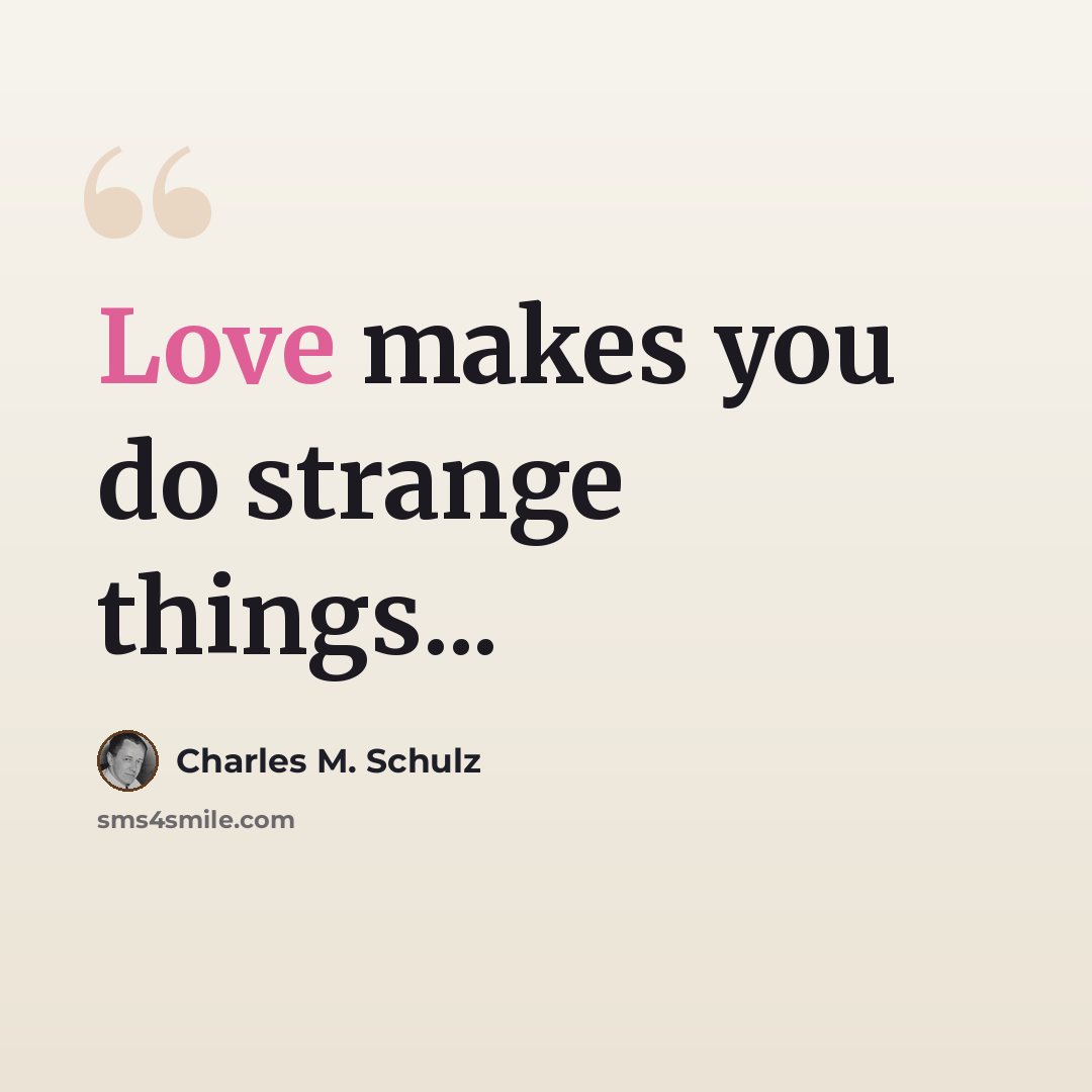 “Love makes you do strange things...” quote by Charles M. Schulz