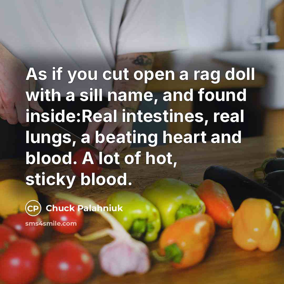 “As if you cut open a rag doll with a sill name, and found inside:Real intestines, real lungs, a beating heart and blood. A lot of hot, sticky blood.” quote by Chuck Palahniuk