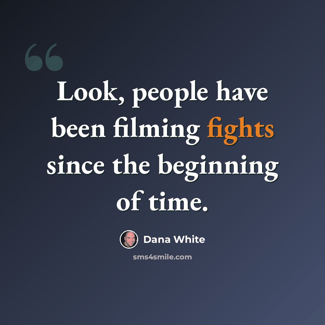 “Look, people have been filming fights since the beginning of time.” quote by Dana White