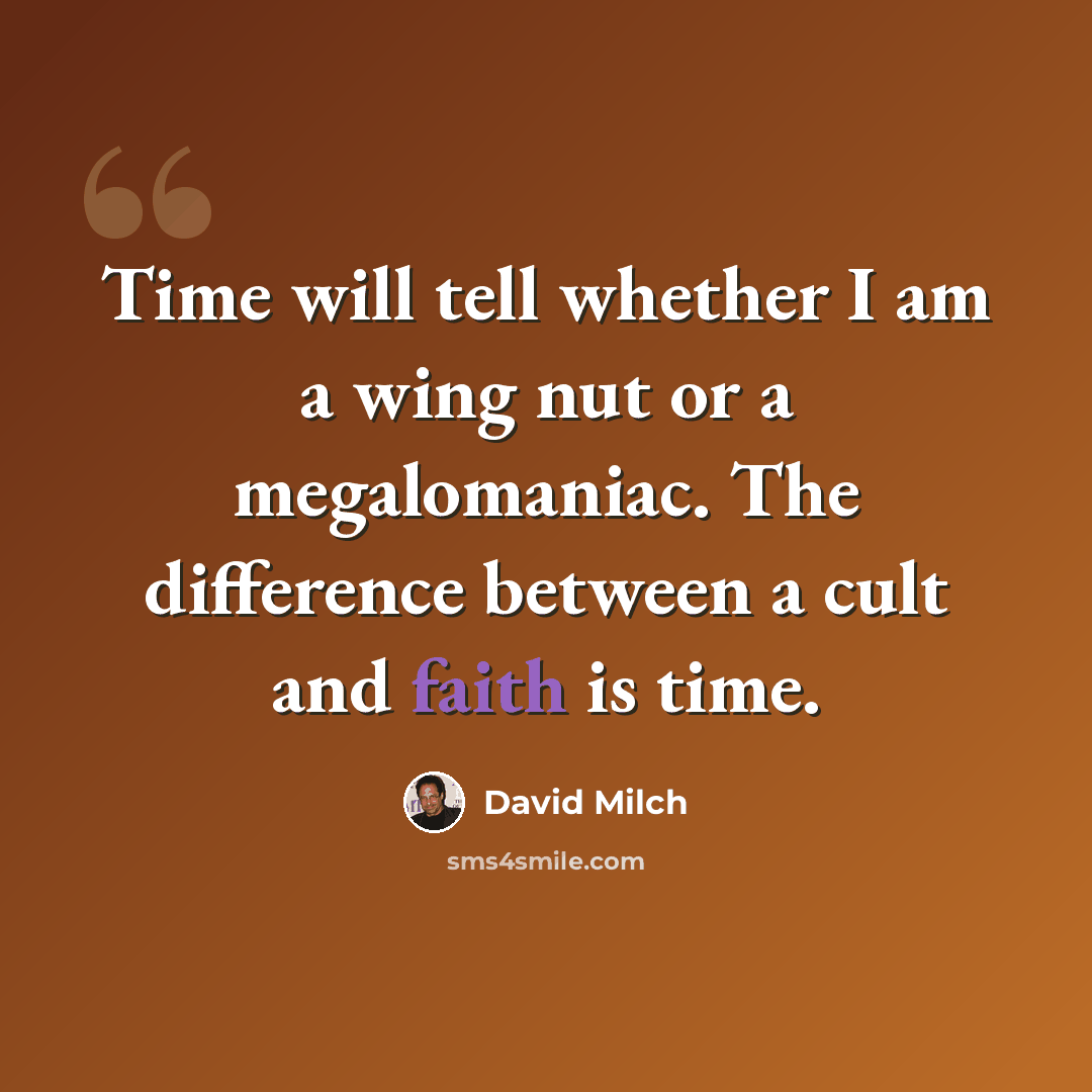 “Time will tell whether I am a wing nut or a megalomaniac. The difference between a cult and faith is time.” quote by David Milch