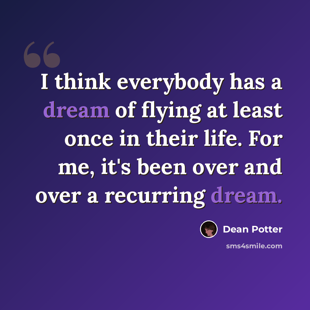 “I think everybody has a dream of flying at least once in their life. For me, it's been over and over a recurring dream.” quote by Dean Potter