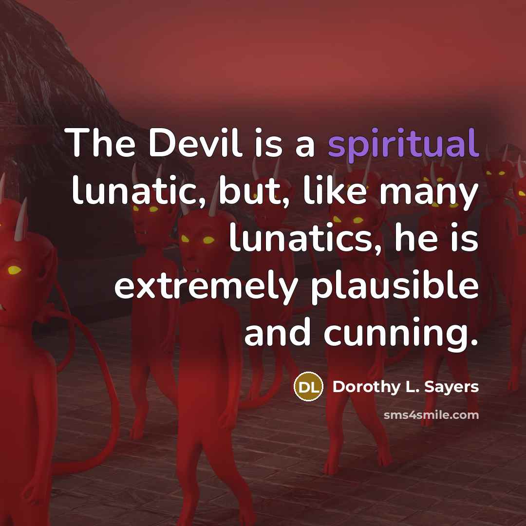 “The Devil is a spiritual lunatic, but, like many lunatics, he is extremely plausible and cunning.” quote by Dorothy L. Sayers