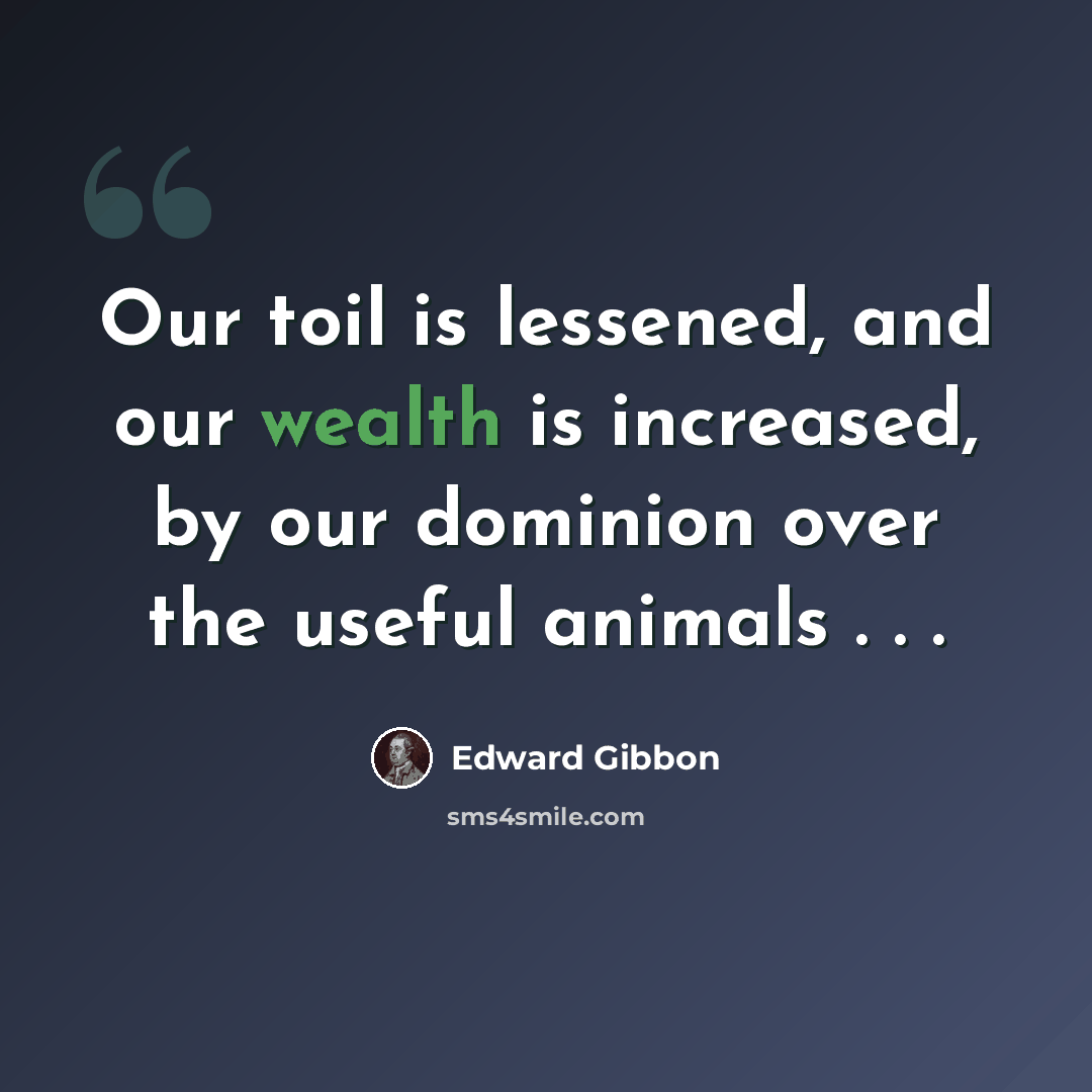 “Our toil is lessened, and our wealth is increased, by our dominion over the useful animals . . .” quote by Edward Gibbon