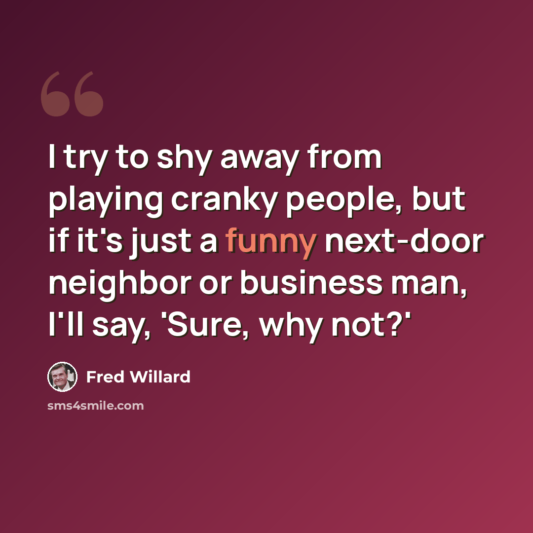 “I try to shy away from playing cranky people, but if it's just a funny next-door neighbor or business man, I'll say, 'Sure, why not?'” quote by Fred Willard