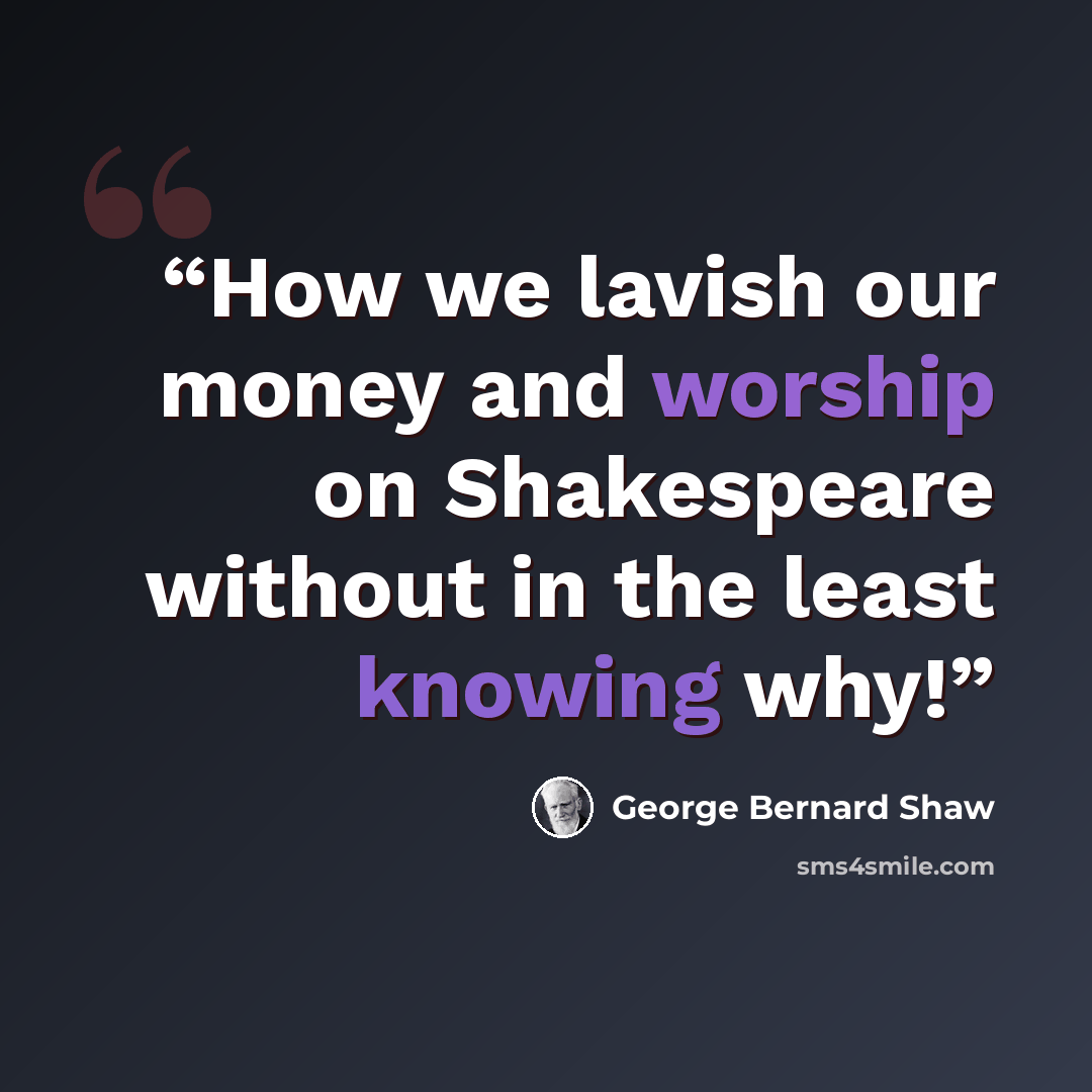 “How we lavish our money and worship on Shakespeare without in the least knowing why!” quote by George Bernard Shaw