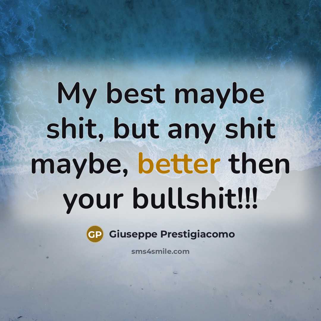 “My best maybe shit, but any shit maybe, better then your bullshit!!!” quote by Giuseppe Prestigiacomo