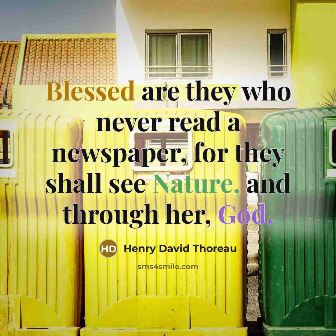 “Blessed are they who never read a newspaper, for they shall see Nature, and through her, God.” quote by Henry David Thoreau