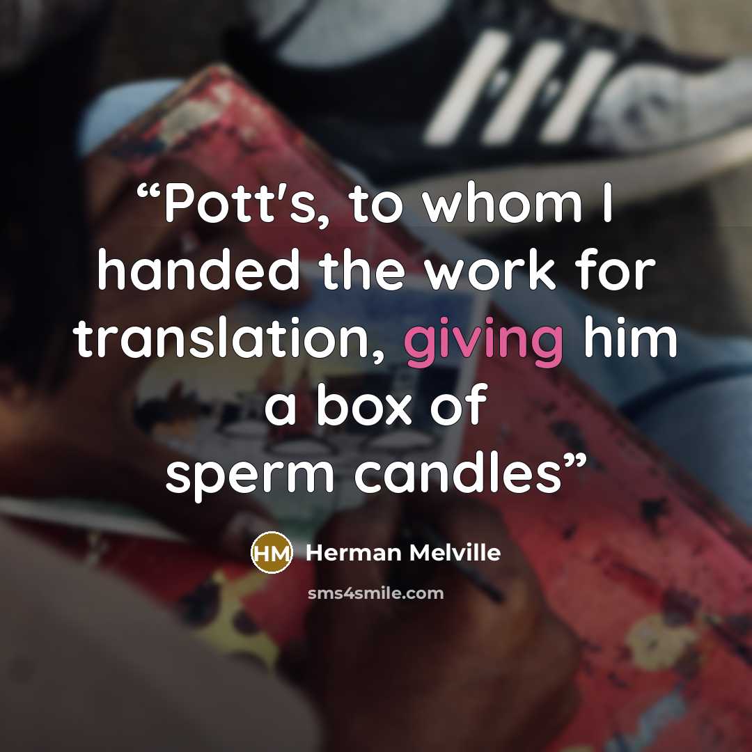 “Pott's, to whom I handed the work for translation, giving him a box of sperm candles” quote by Herman Melville